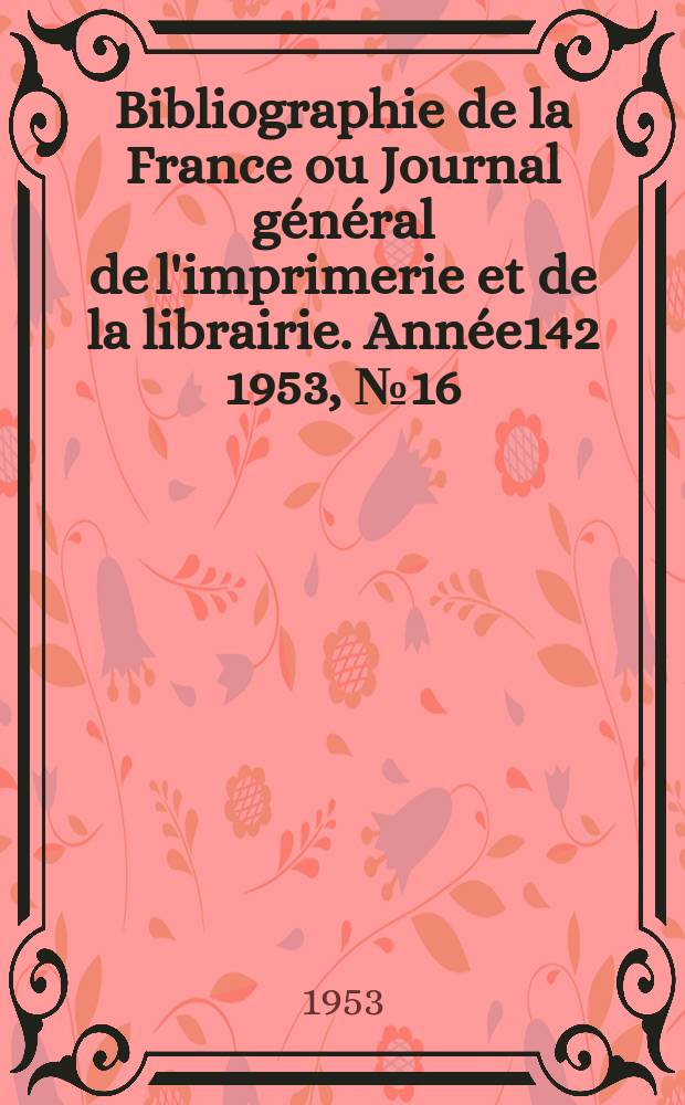 Bibliographie de la France ou Journal général de l'imprimerie et de la librairie. Année142 1953, №16