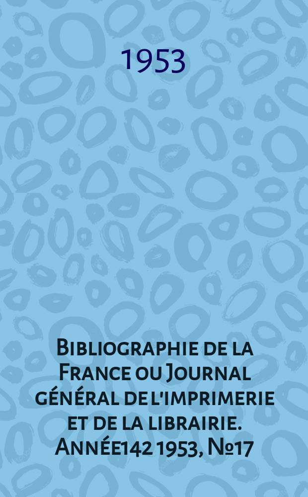 Bibliographie de la France ou Journal général de l'imprimerie et de la librairie. Année142 1953, №17