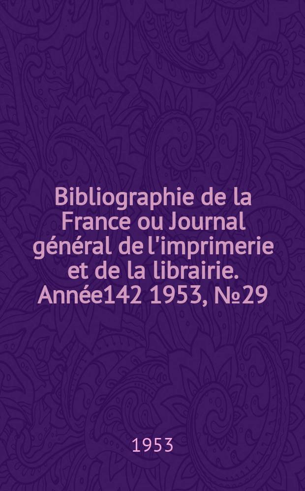 Bibliographie de la France ou Journal g&eacute;n&eacute;ral de l'imprimerie et de la librairie. Ann&eacute;e142 1953, №29