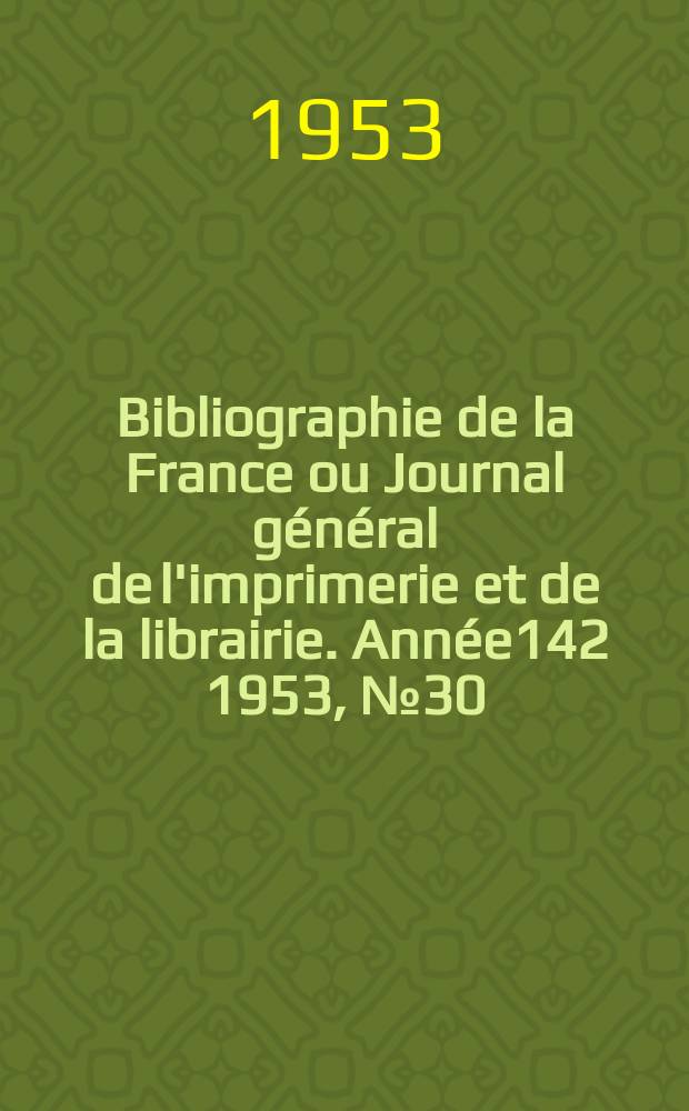 Bibliographie de la France ou Journal général de l'imprimerie et de la librairie. Année142 1953, №30