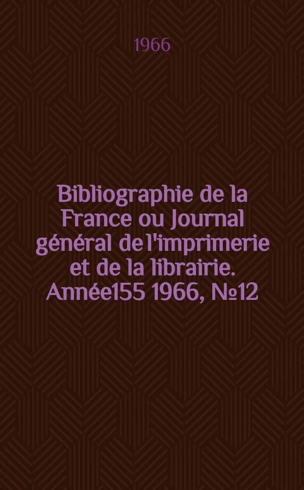Bibliographie de la France ou Journal général de l'imprimerie et de la librairie. Année155 1966, №12