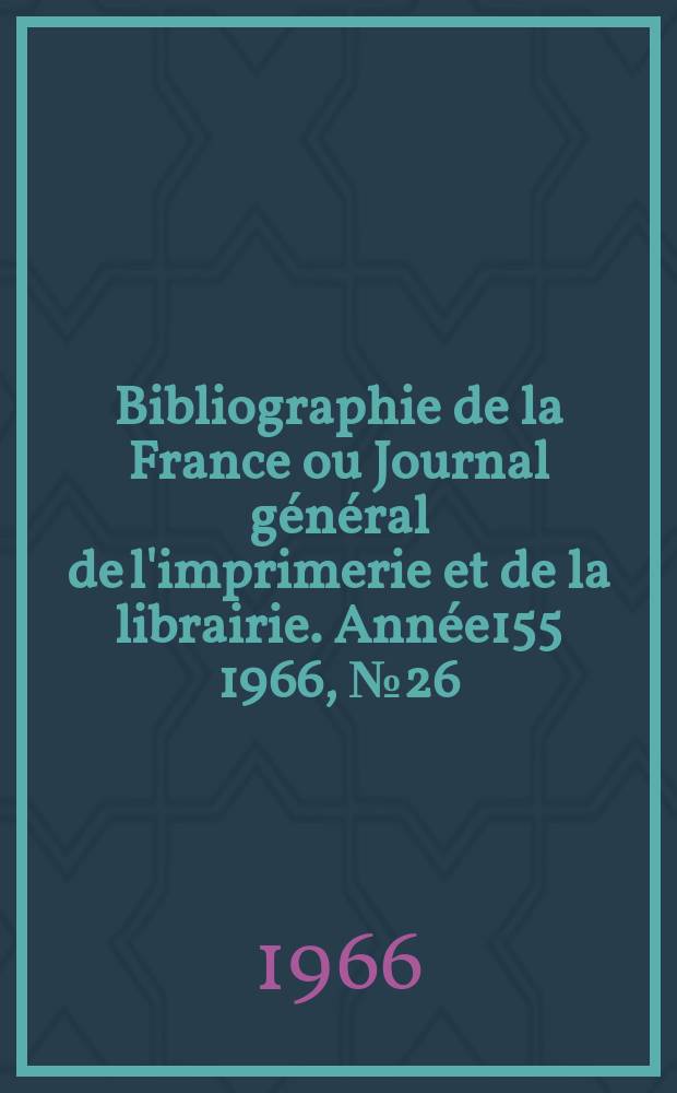 Bibliographie de la France ou Journal général de l'imprimerie et de la librairie. Année155 1966, №26