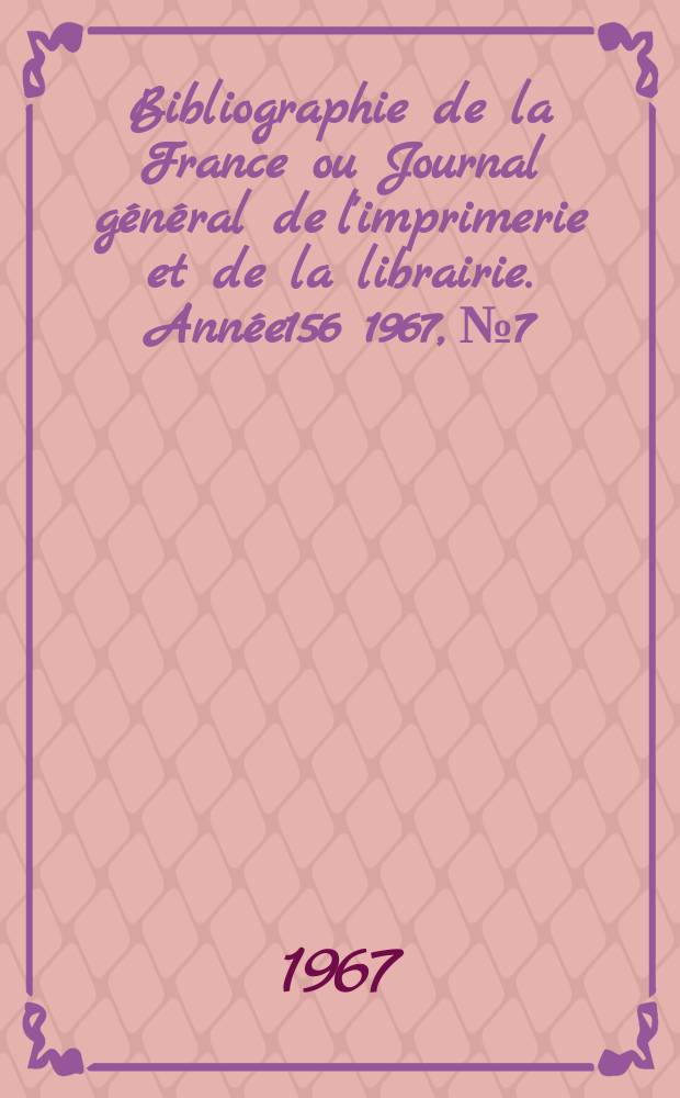 Bibliographie de la France ou Journal g&eacute;n&eacute;ral de l'imprimerie et de la librairie. Ann&eacute;e156 1967, №7