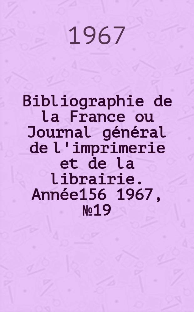 Bibliographie de la France ou Journal général de l'imprimerie et de la librairie. Année156 1967, №19