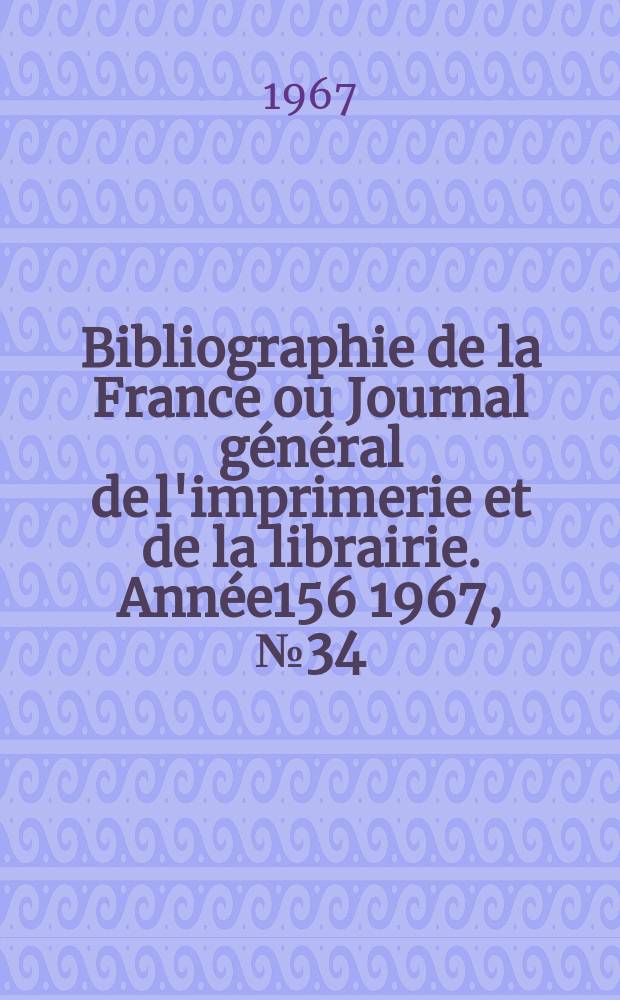 Bibliographie de la France ou Journal g&eacute;n&eacute;ral de l'imprimerie et de la librairie. Ann&eacute;e156 1967, №34