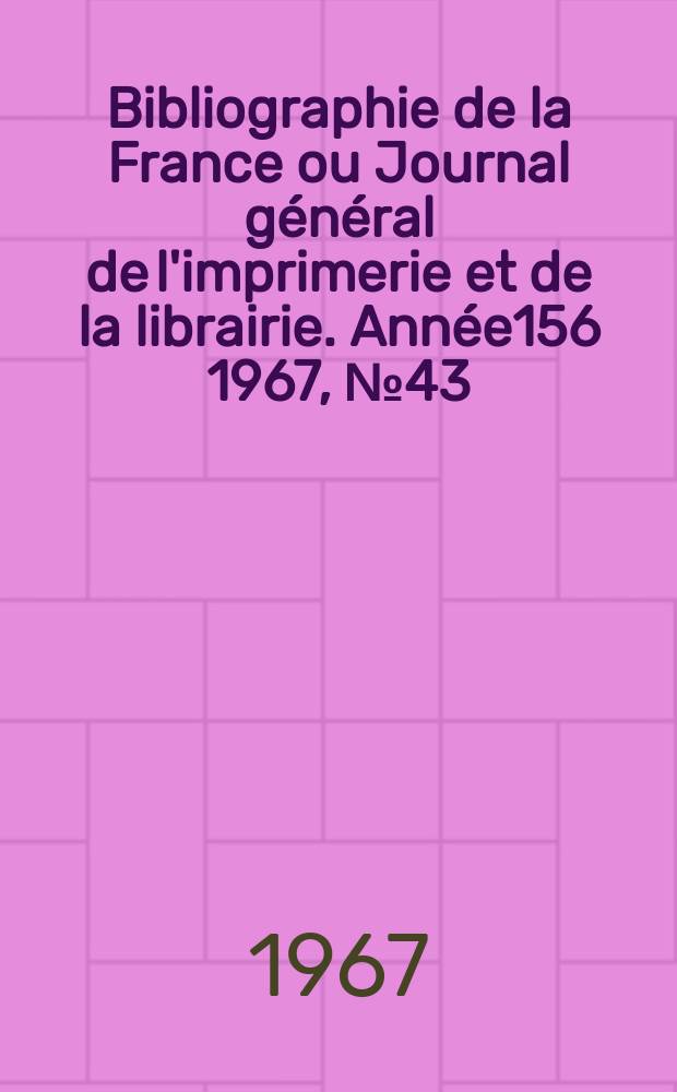 Bibliographie de la France ou Journal g&eacute;n&eacute;ral de l'imprimerie et de la librairie. Ann&eacute;e156 1967, №43