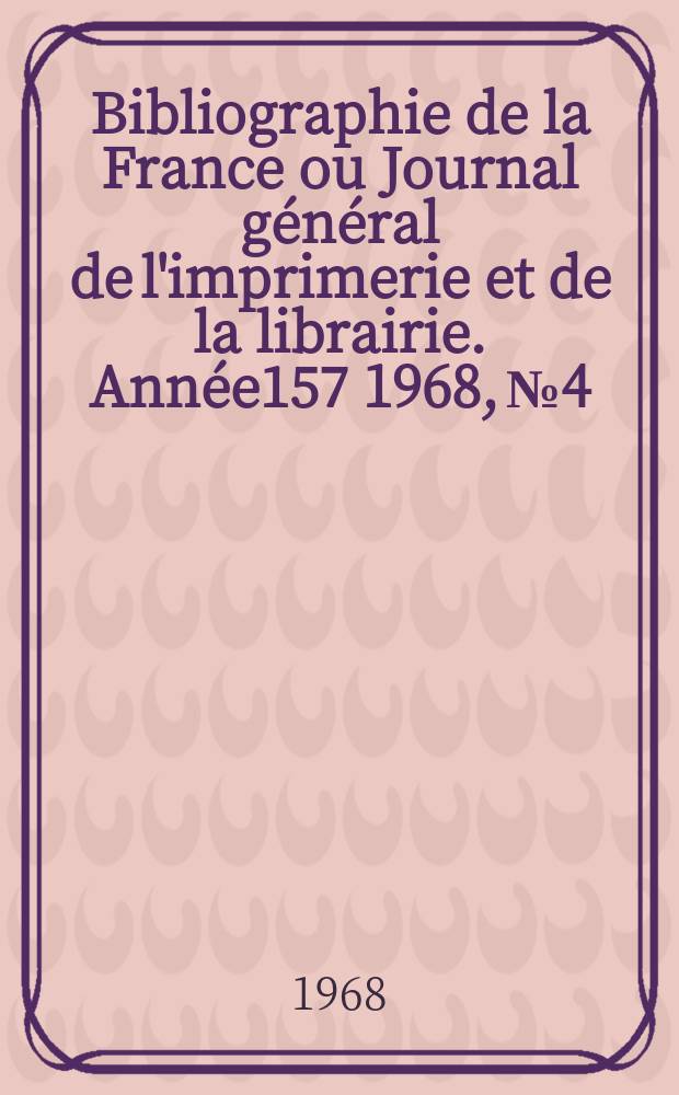 Bibliographie de la France ou Journal général de l'imprimerie et de la librairie. Année157 1968, №4