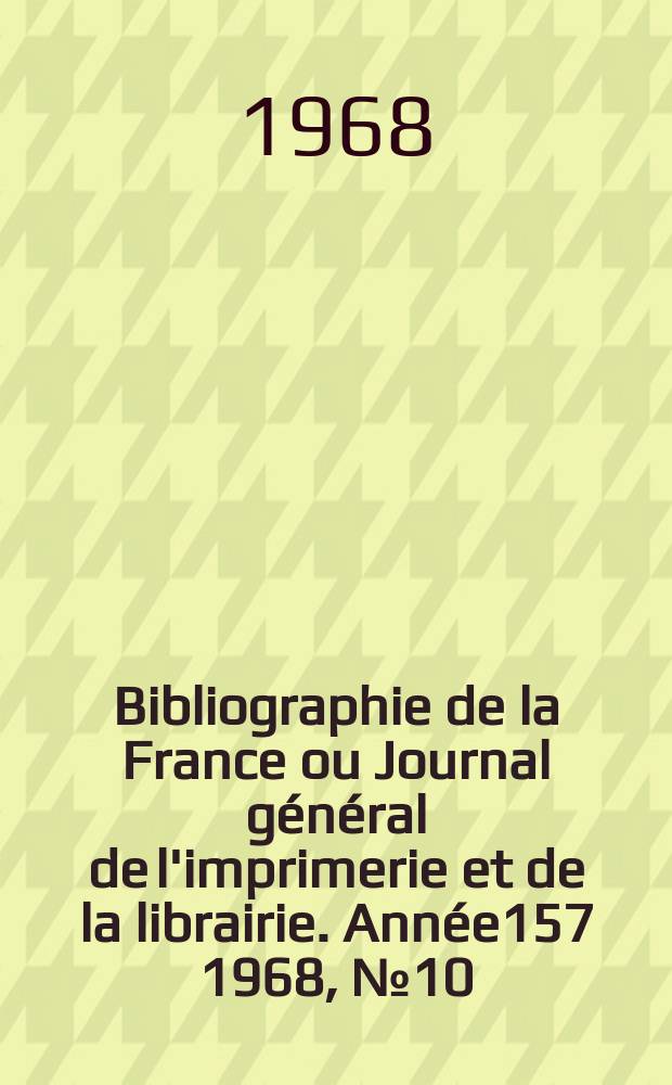 Bibliographie de la France ou Journal général de l'imprimerie et de la librairie. Année157 1968, №10