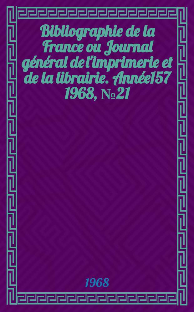 Bibliographie de la France ou Journal général de l'imprimerie et de la librairie. Année157 1968, №21
