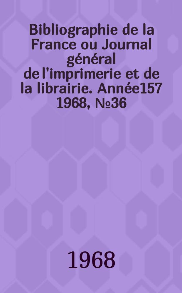 Bibliographie de la France ou Journal général de l'imprimerie et de la librairie. Année157 1968, №36