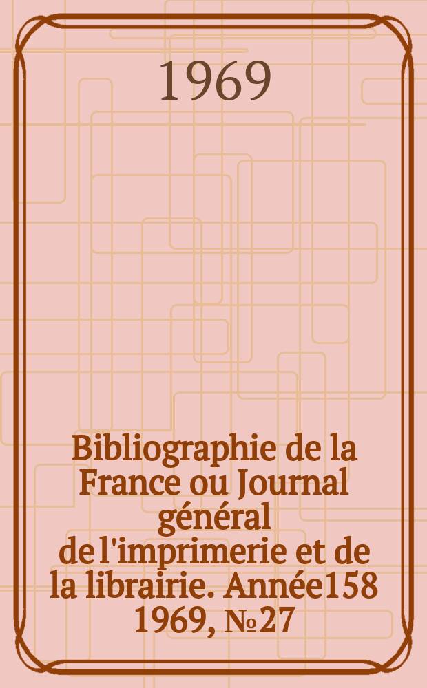 Bibliographie de la France ou Journal général de l'imprimerie et de la librairie. Année158 1969, №27