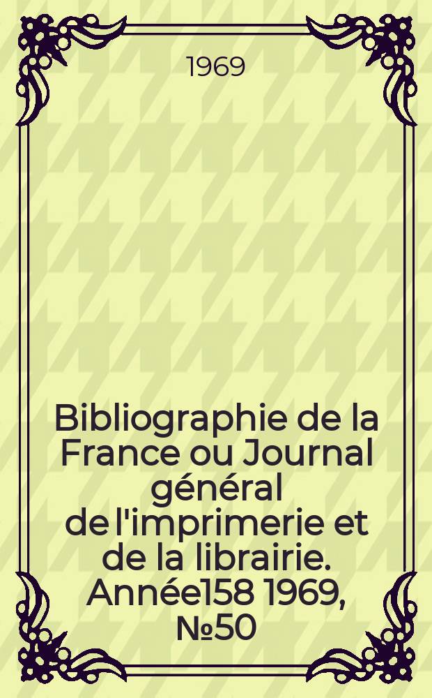 Bibliographie de la France ou Journal général de l'imprimerie et de la librairie. Année158 1969, №50
