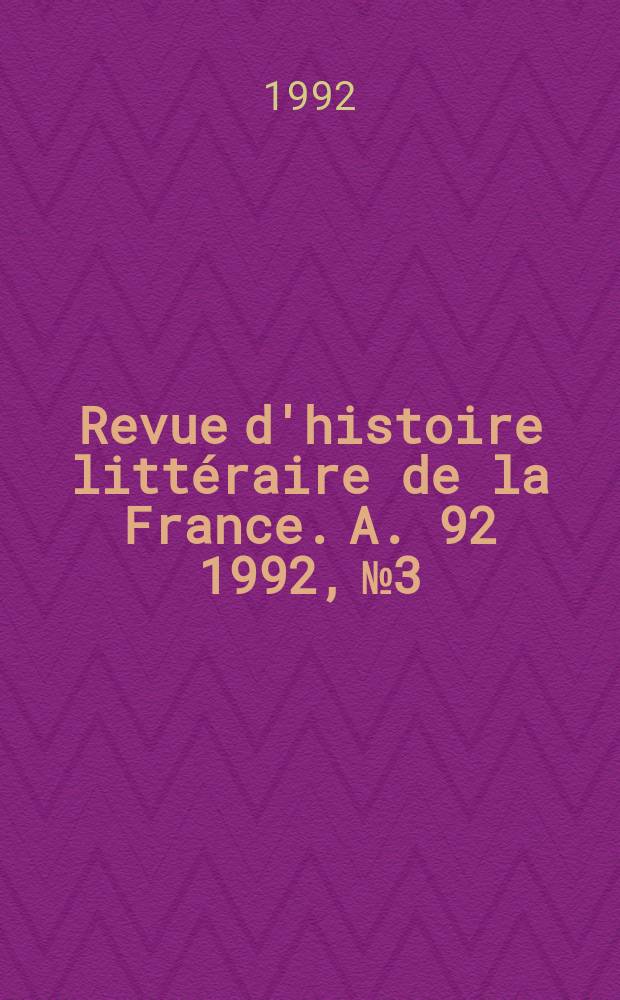 Revue d'histoire litt&eacute;raire de la France. A. 92 1992, № 3