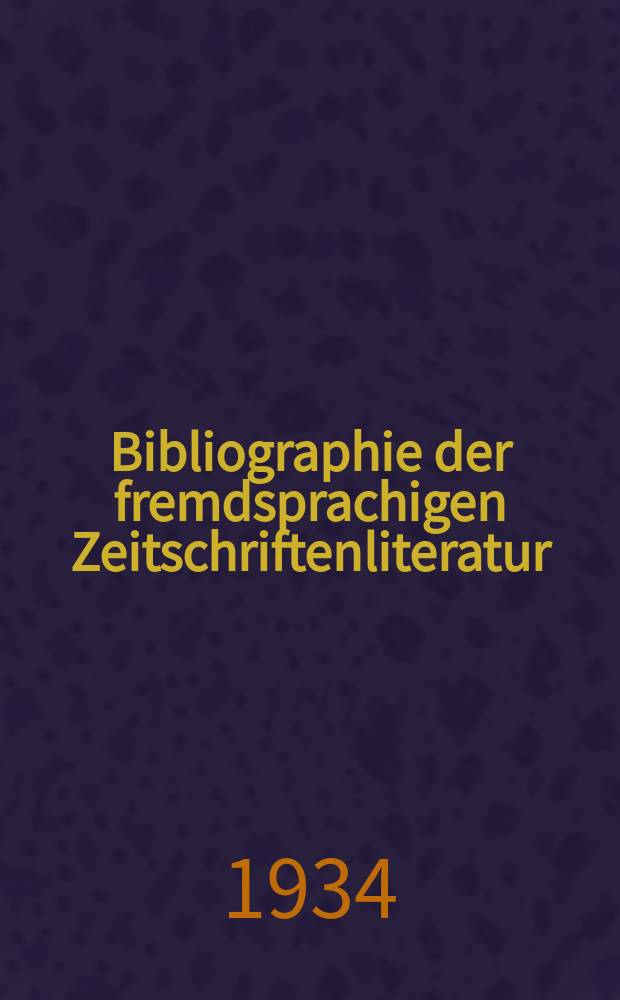 Bibliographie der fremdsprachigen Zeitschriftenliteratur : Alphabetisches hach Schlagworten in deutscher Sprache sachlich geordnetes Verzeichnis von Aufsätzen die in zumeist wissenschaftlichen Zeitungen nichtdeutscher Zunge erschienen sind. Bd.9 1933/1934, Lfg.2