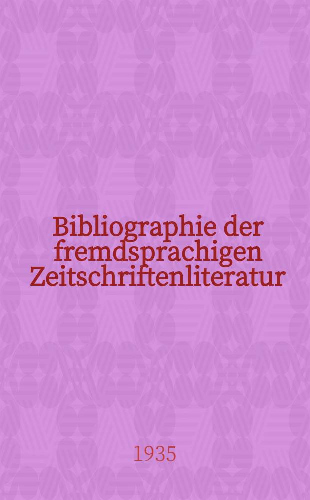 Bibliographie der fremdsprachigen Zeitschriftenliteratur : Alphabetisches hach Schlagworten in deutscher Sprache sachlich geordnetes Verzeichnis von Aufsätzen die in zumeist wissenschaftlichen Zeitungen nichtdeutscher Zunge erschienen sind. Bd.10 1934/1935, Lfg.5