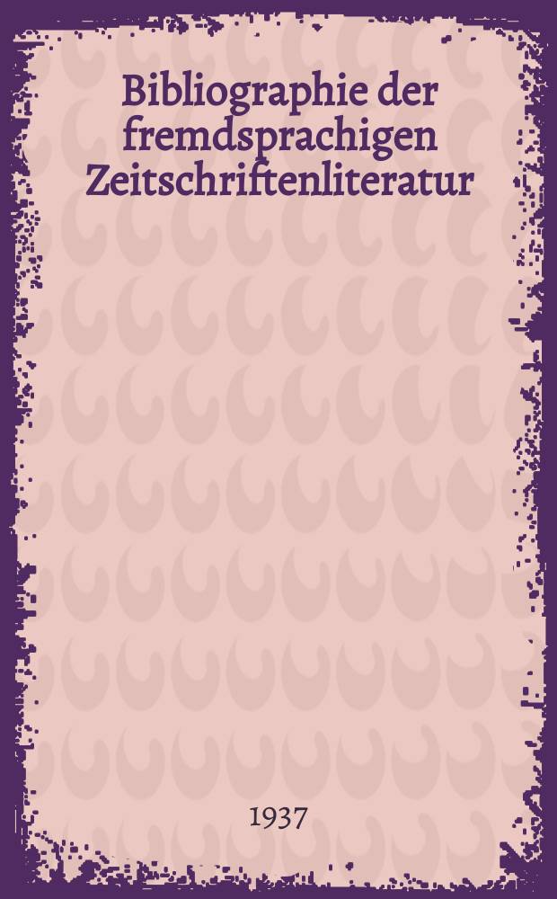 Bibliographie der fremdsprachigen Zeitschriftenliteratur : Alphabetisches hach Schlagworten in deutscher Sprache sachlich geordnetes Verzeichnis von Aufsätzen die in zumeist wissenschaftlichen Zeitungen nichtdeutscher Zunge erschienen sind. Bd.13 1936/1937, Lfg.1