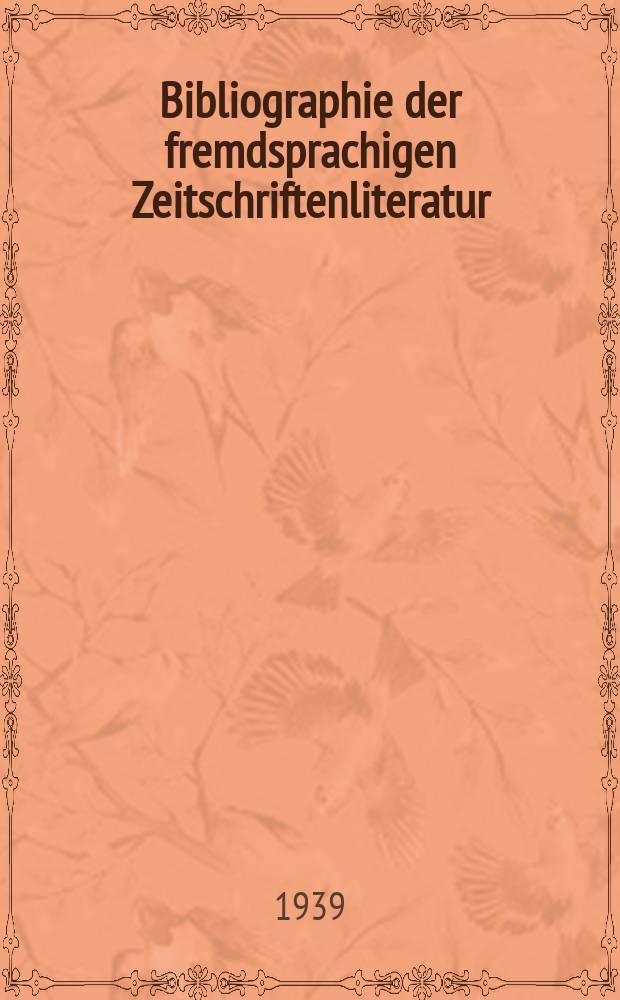 Bibliographie der fremdsprachigen Zeitschriftenliteratur : Alphabetisches hach Schlagworten in deutscher Sprache sachlich geordnetes Verzeichnis von Aufsätzen die in zumeist wissenschaftlichen Zeitungen nichtdeutscher Zunge erschienen sind. Bd.18 1938/1939, Lfg.2