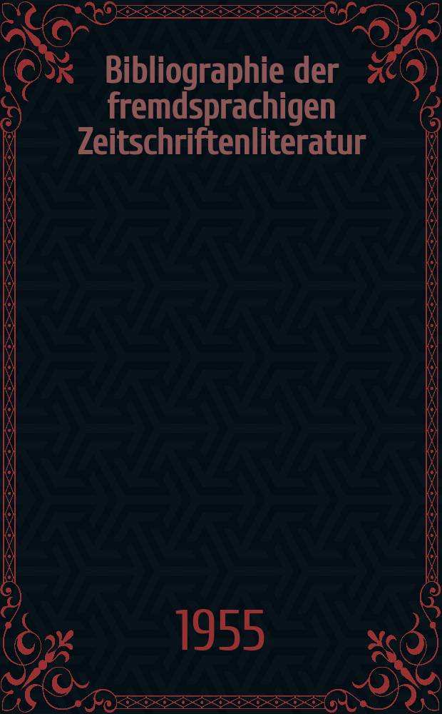 Bibliographie der fremdsprachigen Zeitschriftenliteratur : Alphabetisches hach Schlagworten in deutscher Sprache sachlich geordnetes Verzeichnis von Aufsätzen die in zumeist wissenschaftlichen Zeitungen nichtdeutscher Zunge erschienen sind. Bd.37 1953/1955, Lfg.5