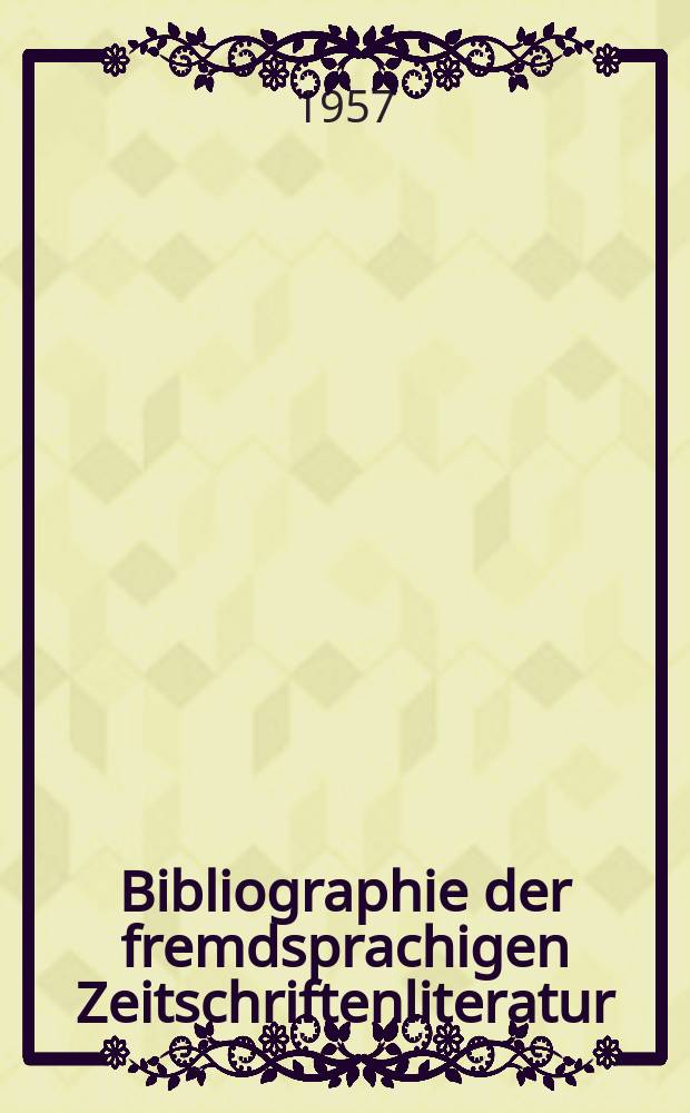 Bibliographie der fremdsprachigen Zeitschriftenliteratur : Alphabetisches hach Schlagworten in deutscher Sprache sachlich geordnetes Verzeichnis von Aufsätzen die in zumeist wissenschaftlichen Zeitungen nichtdeutscher Zunge erschienen sind. Bd.39 1954/1956, Lfg.10