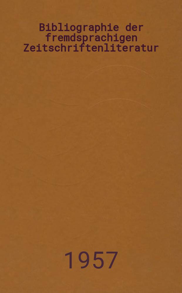 Bibliographie der fremdsprachigen Zeitschriftenliteratur : Alphabetisches hach Schlagworten in deutscher Sprache sachlich geordnetes Verzeichnis von Aufs&auml;tzen die in zumeist wissenschaftlichen Zeitungen nichtdeutscher Zunge erschienen sind. Bd.40 1955/1956, Lfg.2