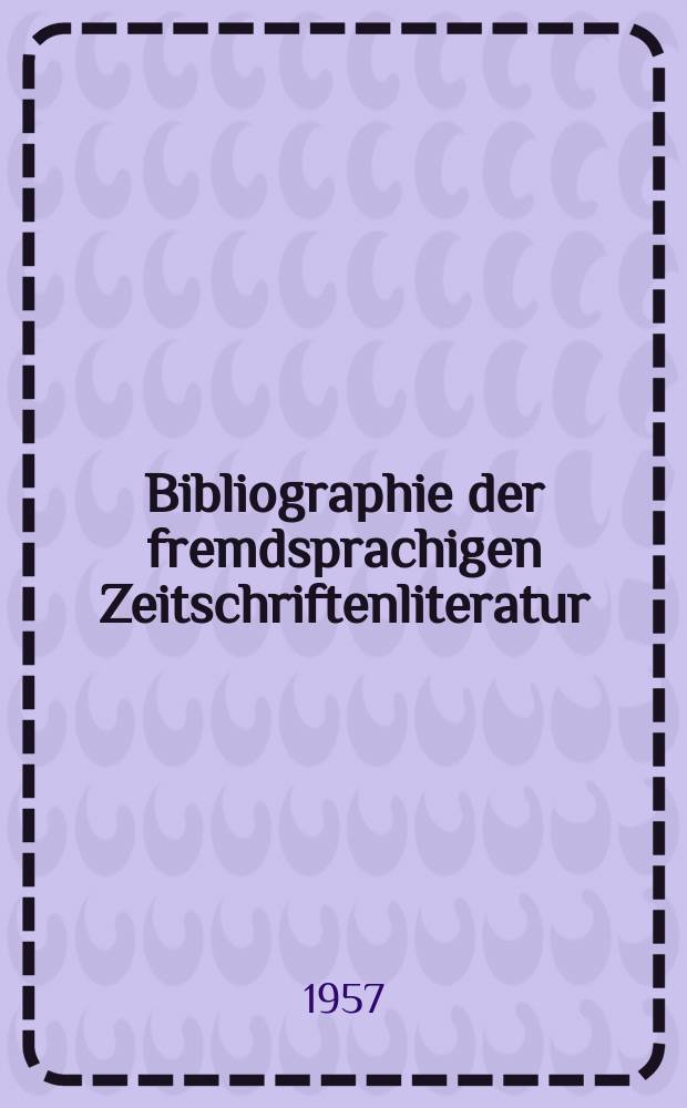 Bibliographie der fremdsprachigen Zeitschriftenliteratur : Alphabetisches hach Schlagworten in deutscher Sprache sachlich geordnetes Verzeichnis von Aufsätzen die in zumeist wissenschaftlichen Zeitungen nichtdeutscher Zunge erschienen sind. Bd.40 1955/1956, Lfg.13