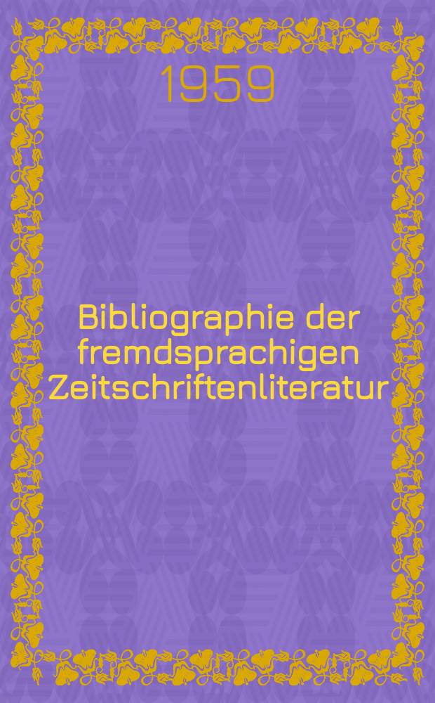 Bibliographie der fremdsprachigen Zeitschriftenliteratur : Alphabetisches hach Schlagworten in deutscher Sprache sachlich geordnetes Verzeichnis von Aufsätzen die in zumeist wissenschaftlichen Zeitungen nichtdeutscher Zunge erschienen sind. Bd.44 1957/1959, Lfg.4