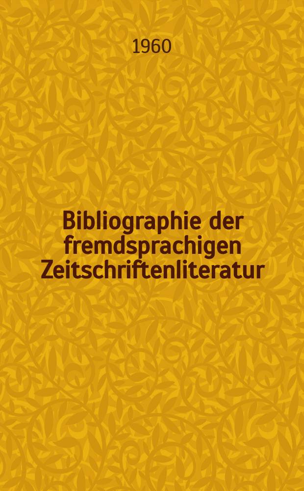 Bibliographie der fremdsprachigen Zeitschriftenliteratur : Alphabetisches hach Schlagworten in deutscher Sprache sachlich geordnetes Verzeichnis von Aufsätzen die in zumeist wissenschaftlichen Zeitungen nichtdeutscher Zunge erschienen sind. Bd.44 1957/1959, Lfg.11