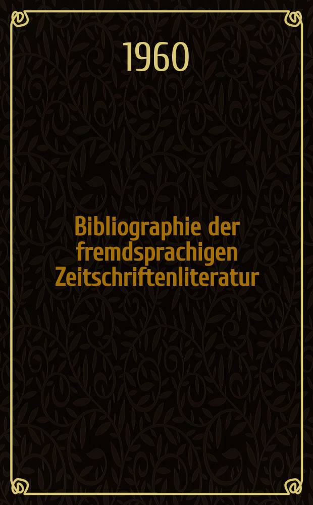 Bibliographie der fremdsprachigen Zeitschriftenliteratur : Alphabetisches hach Schlagworten in deutscher Sprache sachlich geordnetes Verzeichnis von Aufsätzen die in zumeist wissenschaftlichen Zeitungen nichtdeutscher Zunge erschienen sind. Bd.44 1957/1959, Lfg.14
