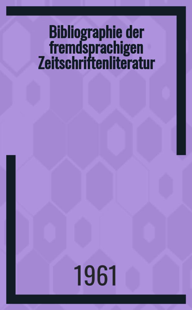 Bibliographie der fremdsprachigen Zeitschriftenliteratur : Alphabetisches hach Schlagworten in deutscher Sprache sachlich geordnetes Verzeichnis von Aufsätzen die in zumeist wissenschaftlichen Zeitungen nichtdeutscher Zunge erschienen sind. Bd.47 1959/1961, Lfg.3