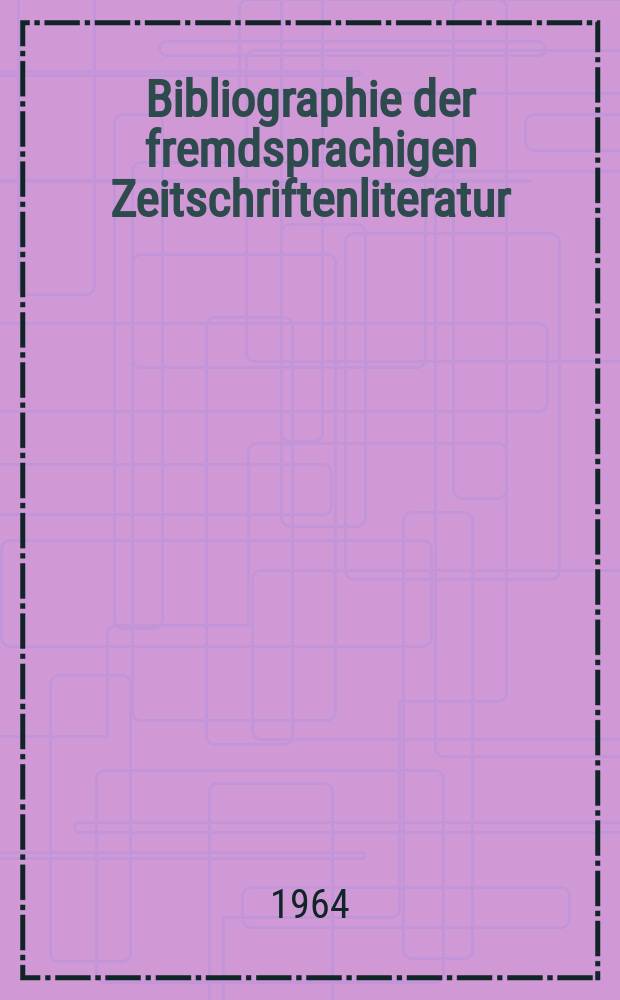 Bibliographie der fremdsprachigen Zeitschriftenliteratur : Alphabetisches hach Schlagworten in deutscher Sprache sachlich geordnetes Verzeichnis von Aufsätzen die in zumeist wissenschaftlichen Zeitungen nichtdeutscher Zunge erschienen sind. Bd.51 1962/1964, Lfg.5