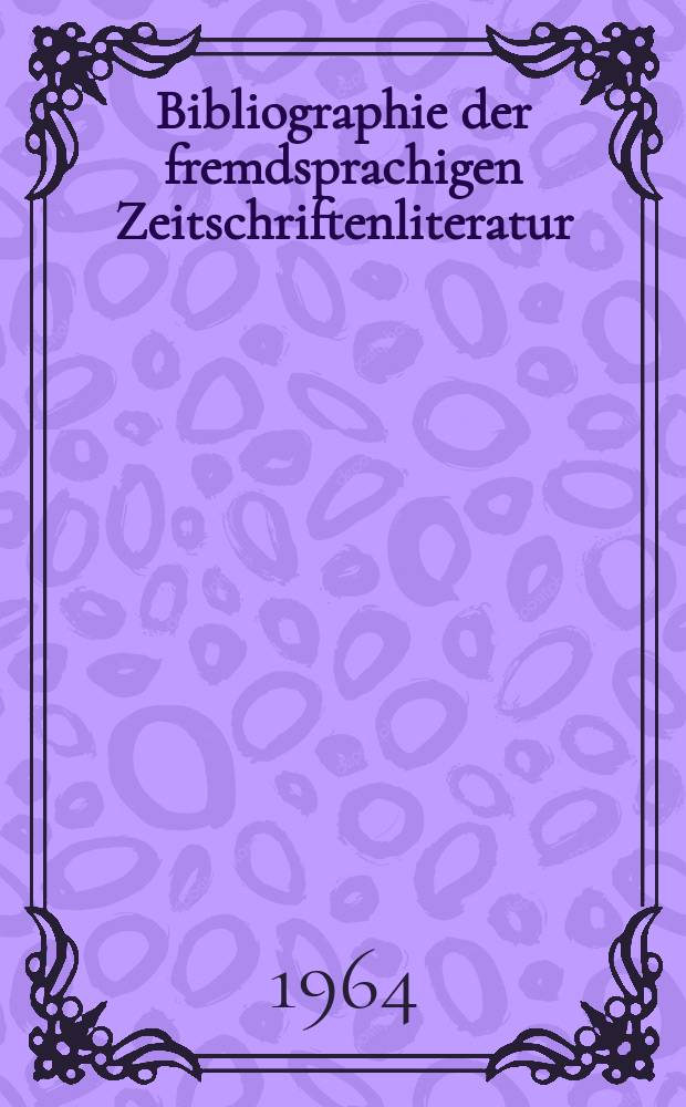 Bibliographie der fremdsprachigen Zeitschriftenliteratur : Alphabetisches hach Schlagworten in deutscher Sprache sachlich geordnetes Verzeichnis von Aufsätzen die in zumeist wissenschaftlichen Zeitungen nichtdeutscher Zunge erschienen sind. Bd.51 1962/1964, Lfg.16
