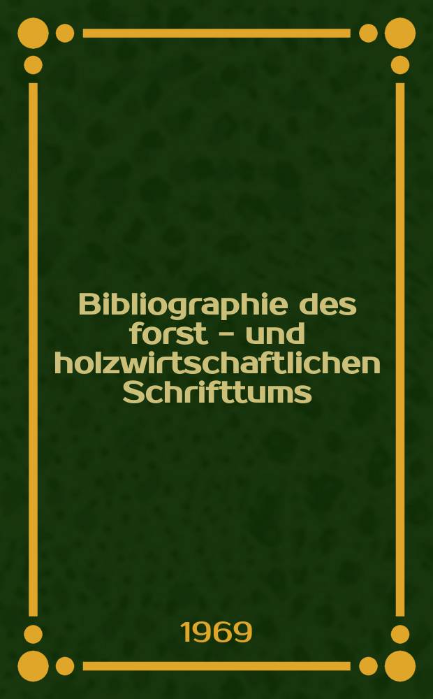 Bibliographie des forst - und holzwirtschaftlichen Schrifttums : Hrsg. von der Bundesforschungsanstalt für Forst-und Holzwirtschaft. Jg.14 1969, №4, T.1 : Bibliographischer Hauptteil