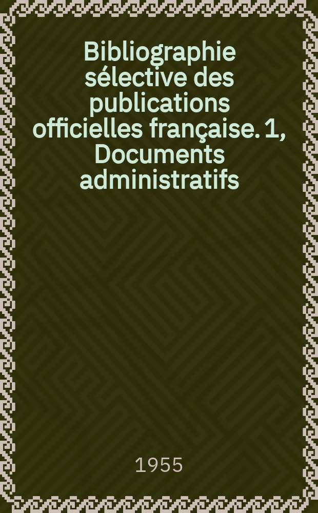 Bibliographie sélective des publications officielles française. 1, Documents administratifs