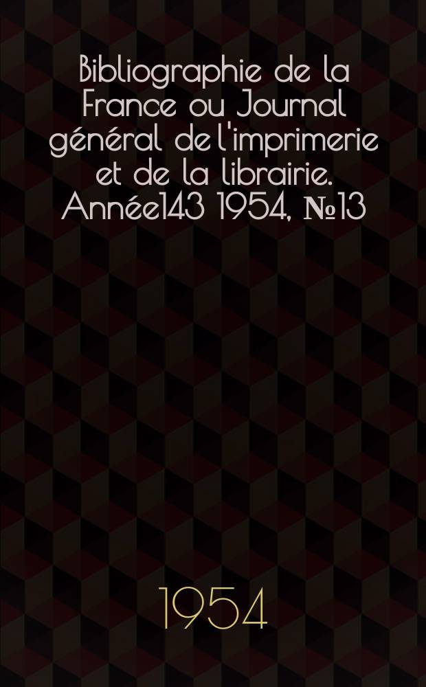Bibliographie de la France ou Journal général de l'imprimerie et de la librairie. Année143 1954, №13