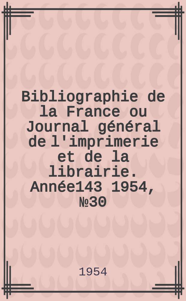 Bibliographie de la France ou Journal général de l'imprimerie et de la librairie. Année143 1954, №30
