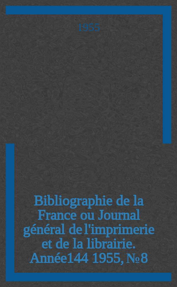 Bibliographie de la France ou Journal général de l'imprimerie et de la librairie. Année144 1955, №8