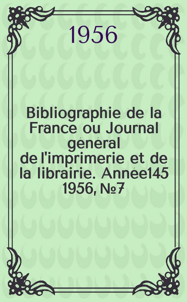 Bibliographie de la France ou Journal général de l'imprimerie et de la librairie. Année145 1956, №7