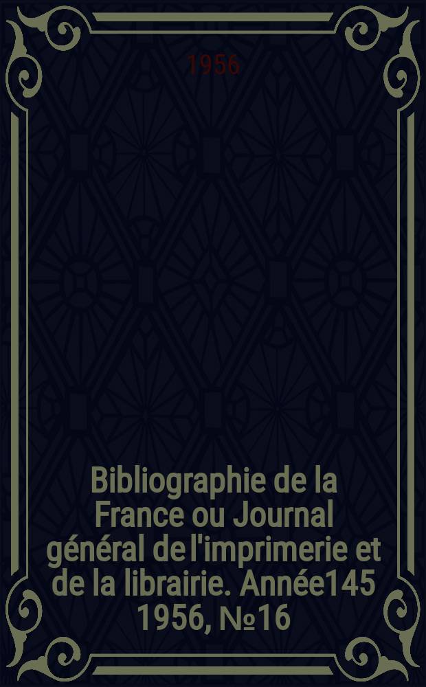 Bibliographie de la France ou Journal général de l'imprimerie et de la librairie. Année145 1956, №16