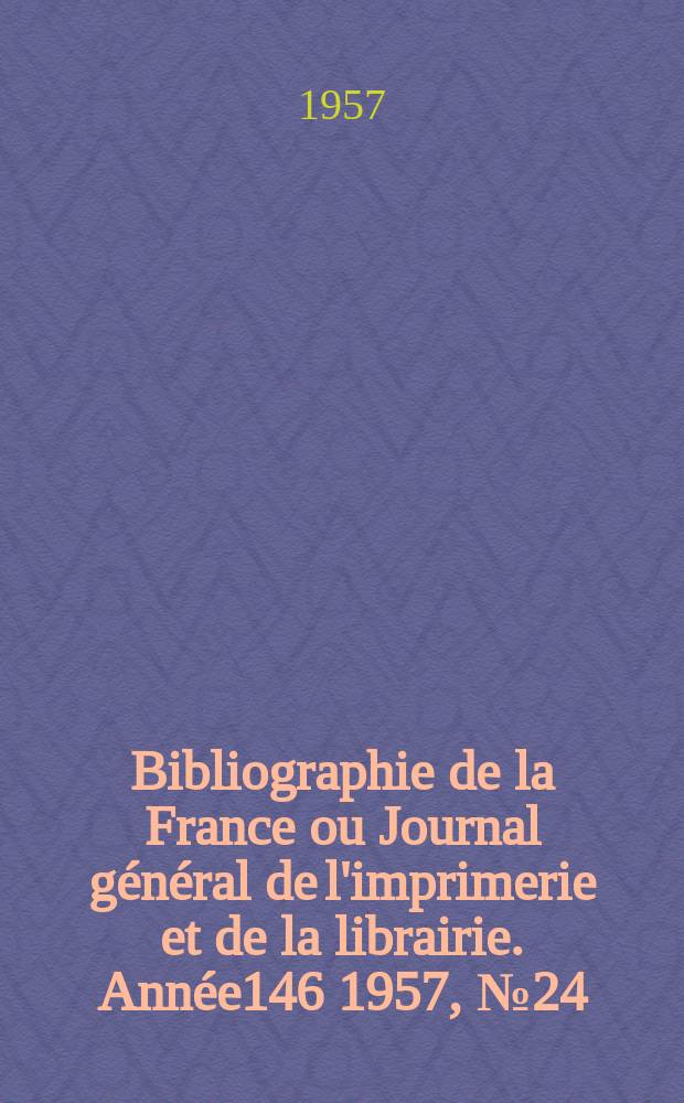Bibliographie de la France ou Journal général de l'imprimerie et de la librairie. Année146 1957, №24