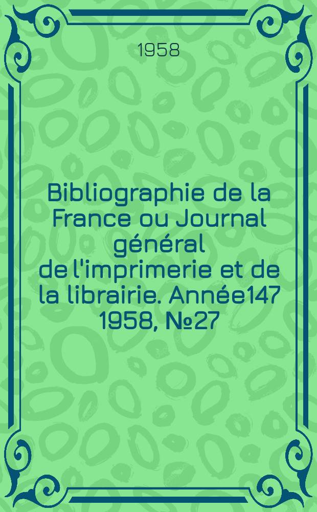 Bibliographie de la France ou Journal g&eacute;n&eacute;ral de l'imprimerie et de la librairie. Ann&eacute;e147 1958, №27