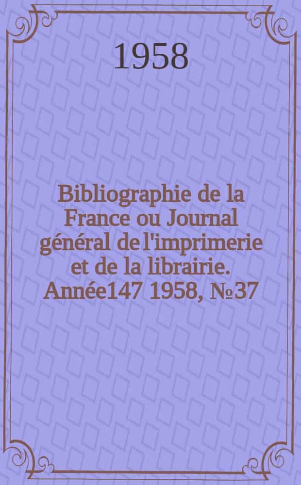 Bibliographie de la France ou Journal général de l'imprimerie et de la librairie. Année147 1958, №37