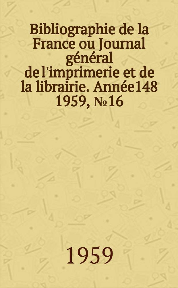 Bibliographie de la France ou Journal général de l'imprimerie et de la librairie. Année148 1959, №16