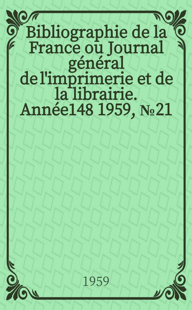 Bibliographie de la France ou Journal général de l'imprimerie et de la librairie. Année148 1959, №21