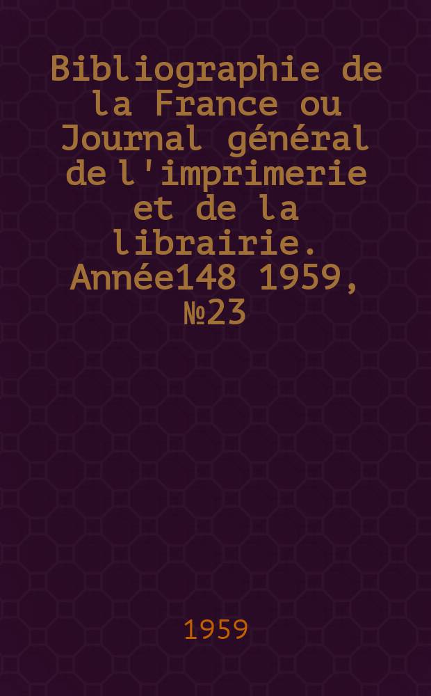Bibliographie de la France ou Journal général de l'imprimerie et de la librairie. Année148 1959, №23