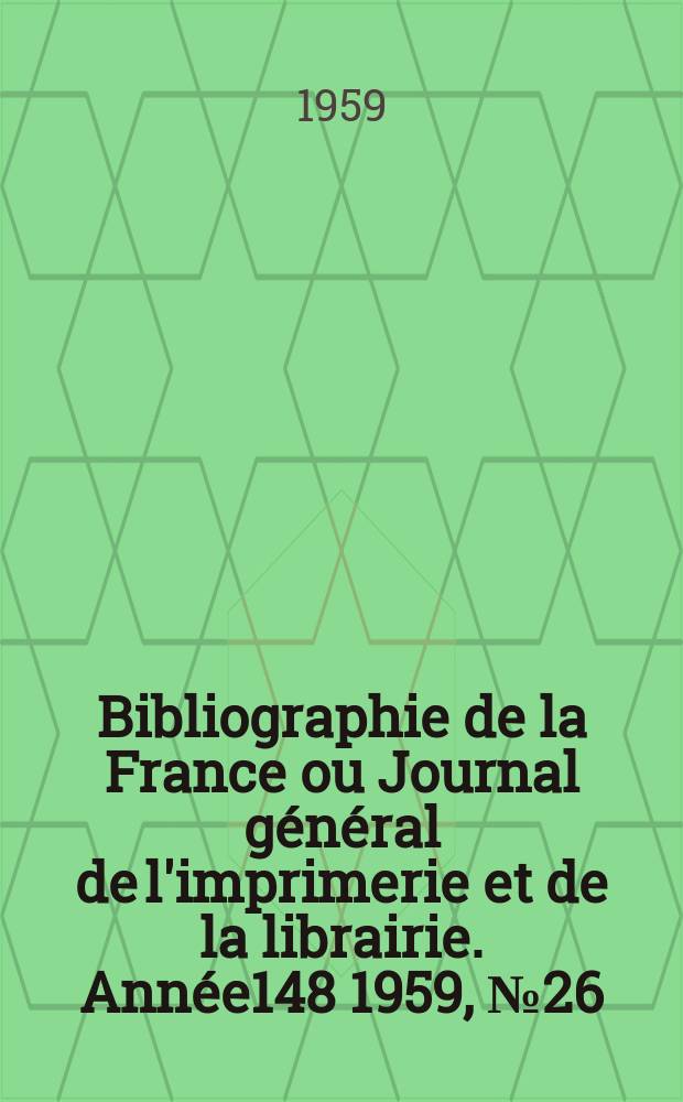 Bibliographie de la France ou Journal g&eacute;n&eacute;ral de l'imprimerie et de la librairie. Ann&eacute;e148 1959, №26