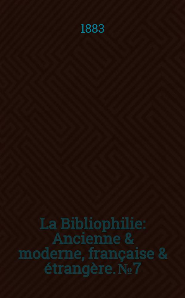 La Bibliophilie : Ancienne & moderne, française & étrangère. №7