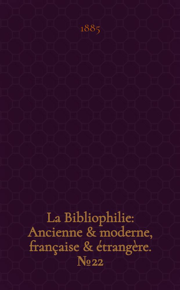 La Bibliophilie : Ancienne & moderne, française & étrangère. №22