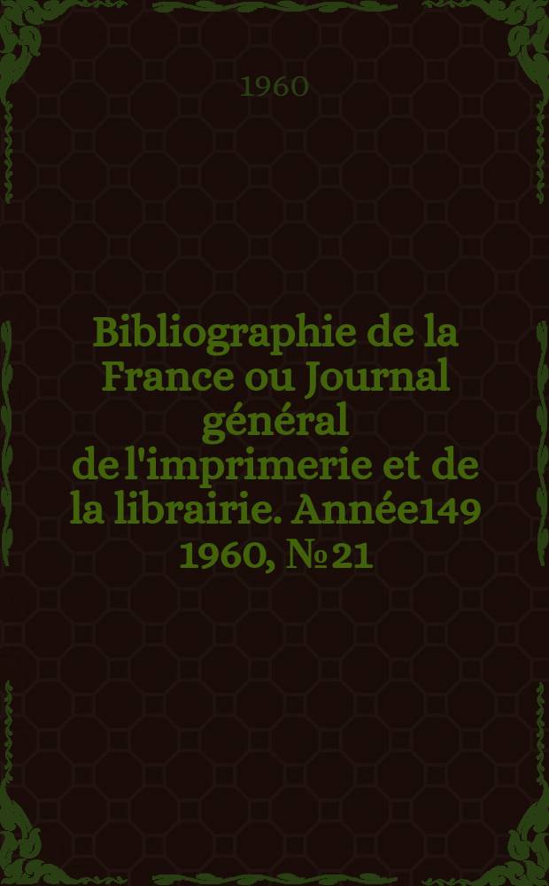 Bibliographie de la France ou Journal g&eacute;n&eacute;ral de l'imprimerie et de la librairie. Ann&eacute;e149 1960, №21
