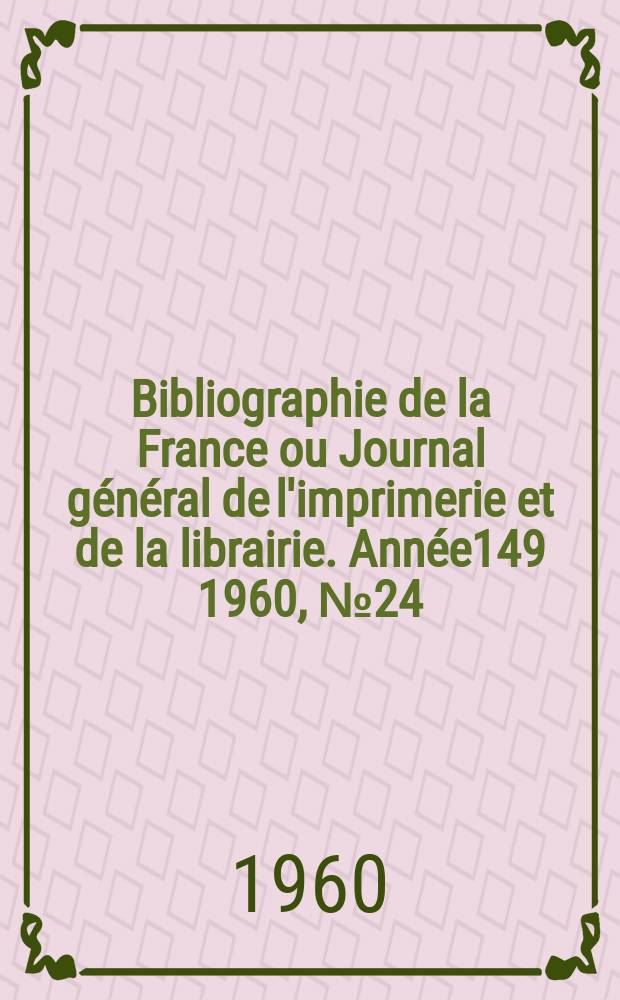 Bibliographie de la France ou Journal général de l'imprimerie et de la librairie. Année149 1960, №24