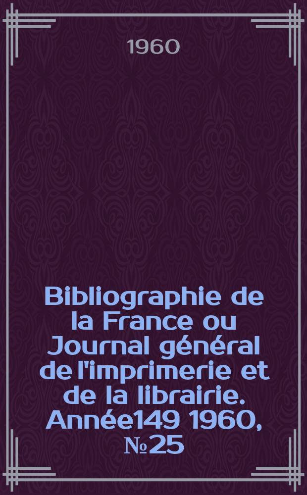 Bibliographie de la France ou Journal général de l'imprimerie et de la librairie. Année149 1960, №25